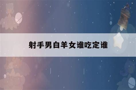 射手男白羊女谁吃定对方_射手男白羊女谁更爱谁,第2张