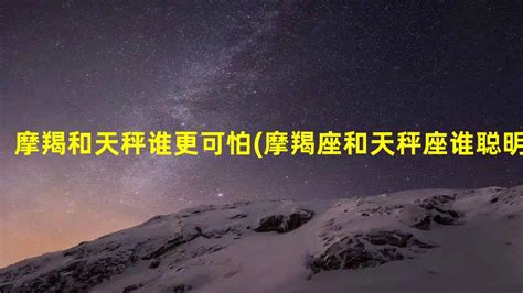 摩羯女是天秤男克星吗_摩羯座和天秤座互虐,第7张