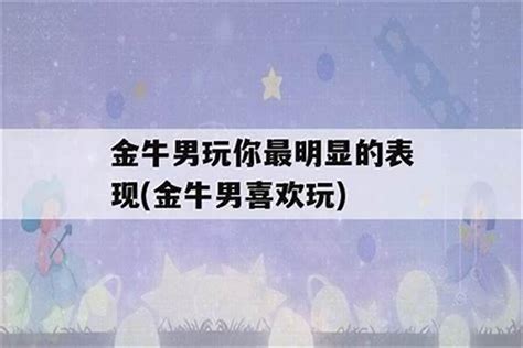 金牛男反感你的表现有什么_金牛男慢慢喜欢你的表现,第2张