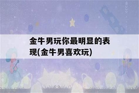 金牛男反感你的表现有什么_金牛男慢慢喜欢你的表现,第6张