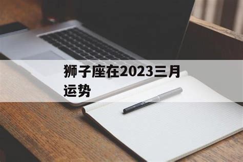 狮子座2023年3月运势完整版_狮子座2023年3月运势详解,第3张