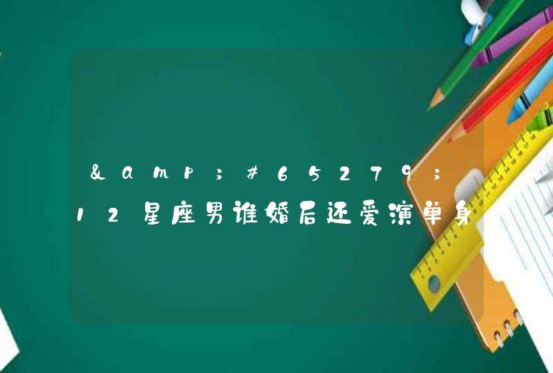 &#65279;12星座男谁婚后还爱演单身,第1张