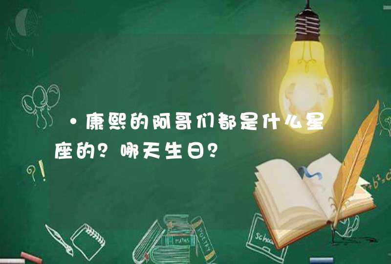 ·康熙的阿哥们都是什么星座的？哪天生日？,第1张