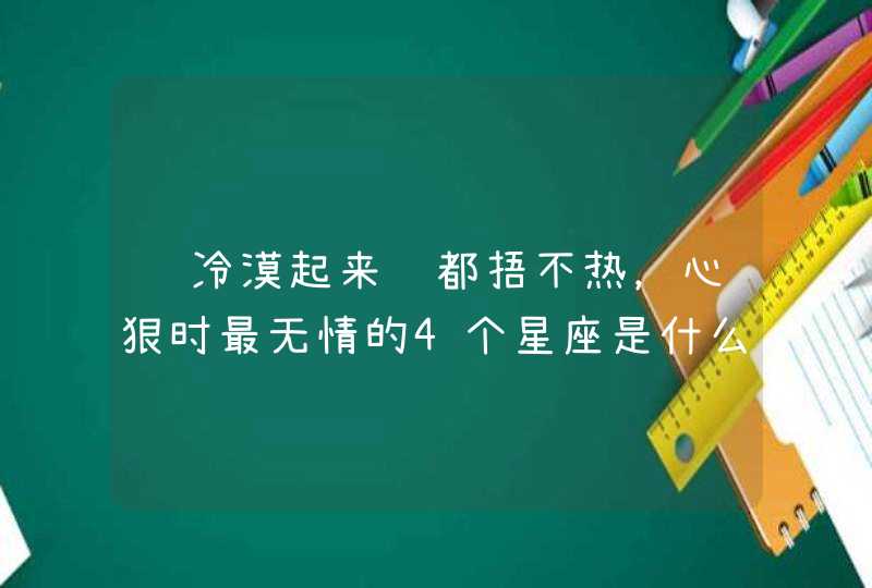 ​冷漠起来谁都捂不热，心狠时最无情的4个星座是什么你知道吗？,第1张