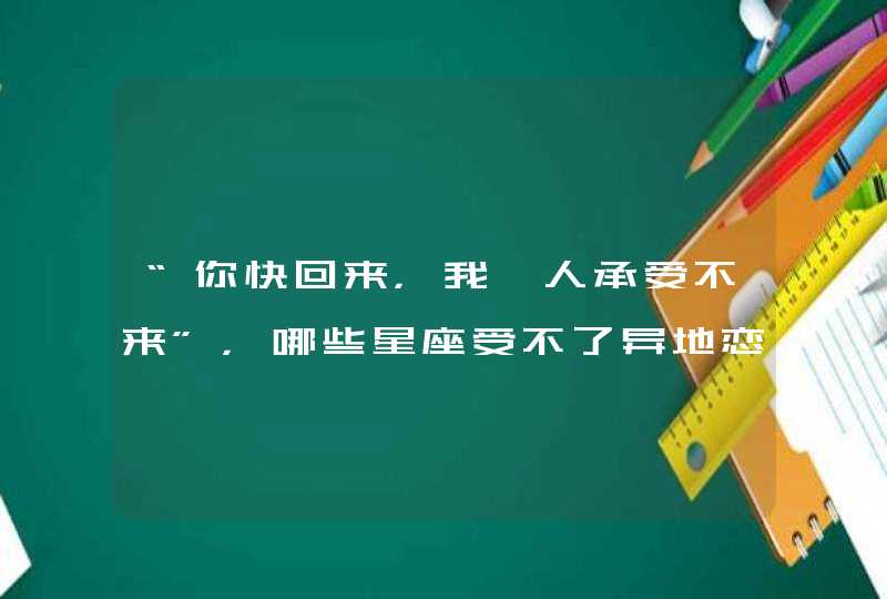 “你快回来，我一人承受不来”，哪些星座受不了异地恋？,第1张