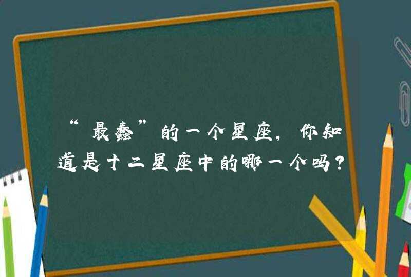 “最蠢”的一个星座，你知道是十二星座中的哪一个吗？,第1张