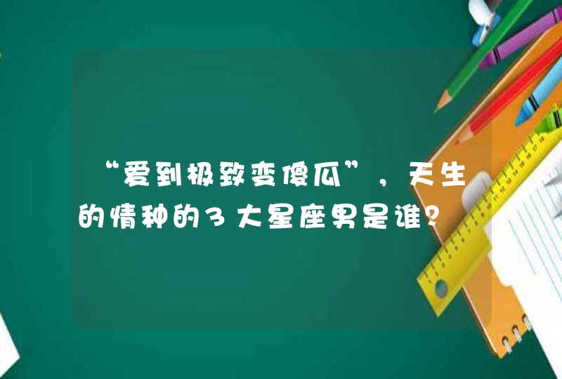 “爱到极致变傻瓜”，天生的情种的3大星座男是谁？,第1张