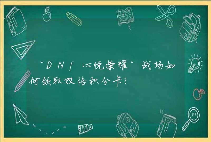 “DNf心悦荣耀”战场如何领取双倍积分卡？,第1张