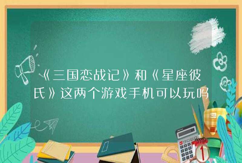 《三国恋战记》和《星座彼氏》这两个游戏手机可以玩吗？在哪儿能下载？,第1张