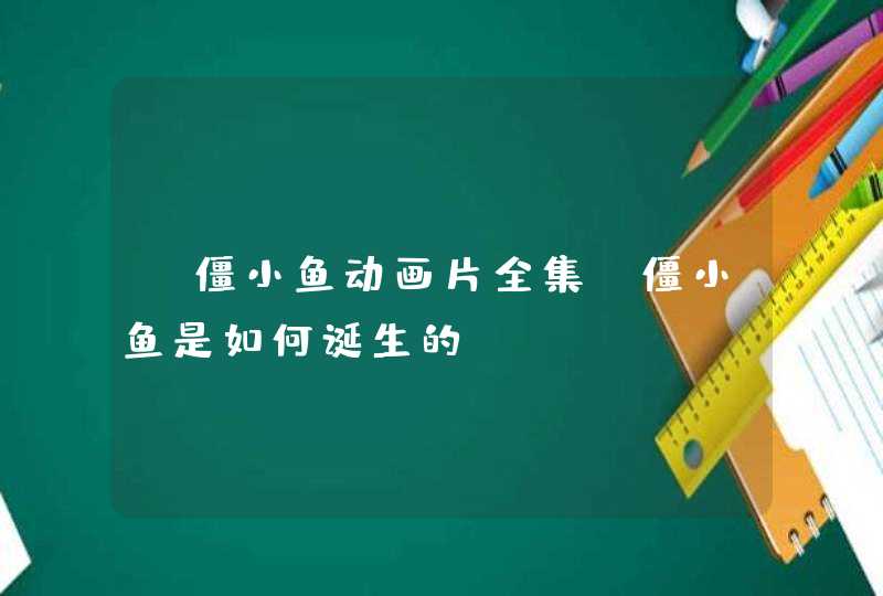 《僵小鱼动画片全集》僵小鱼是如何诞生的？,第1张