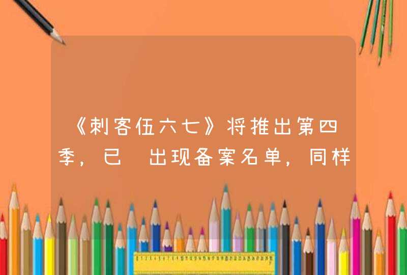 《刺客伍六七》将推出第四季，已经出现备案名单，同样只有十集吗？,第1张