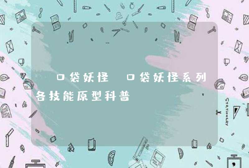 《口袋妖怪》口袋妖怪系列各技能原型科普,第1张