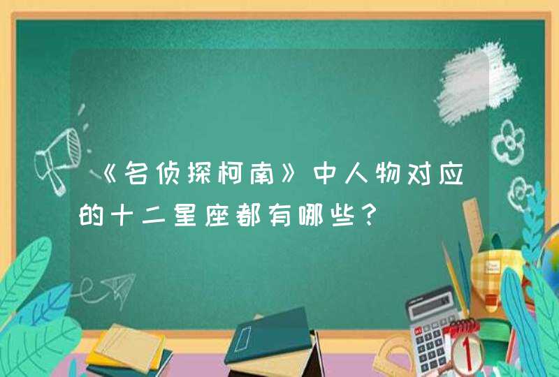 《名侦探柯南》中人物对应的十二星座都有哪些？,第1张