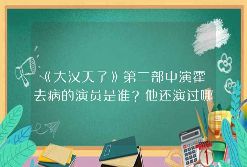 《大汉天子》第二部中演霍去病的演员是谁？他还演过哪些电视剧,第1张