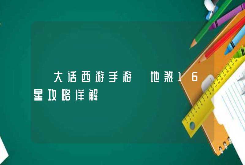 《大话西游手游》地煞16星攻略详解,第1张