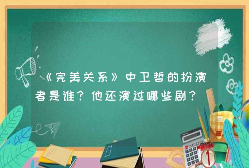 《完美关系》中卫哲的扮演者是谁？他还演过哪些剧？,第1张