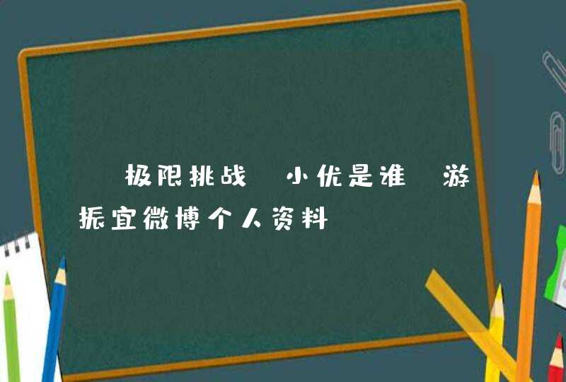 《极限挑战》小优是谁 游振宜微博个人资料,第1张