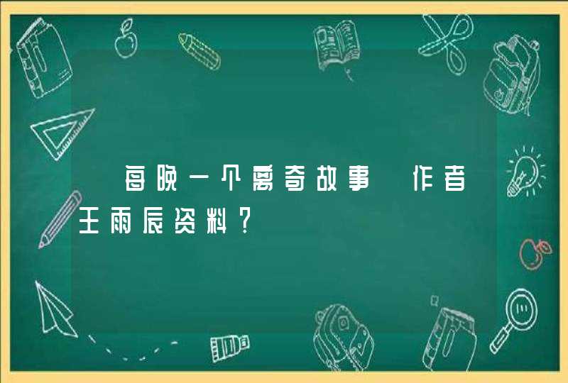 《每晚一个离奇故事》作者王雨辰资料？,第1张