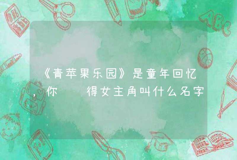 《青苹果乐园》是童年回忆，你还记得女主角叫什么名字吗？,第1张