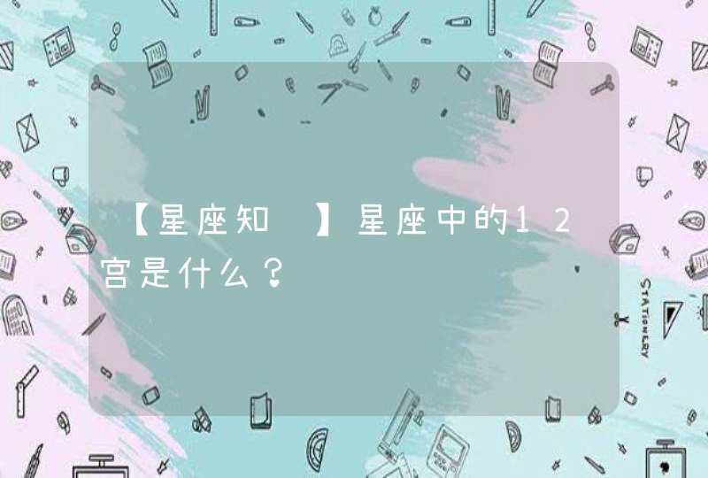 【星座知识】星座中的12宫是什么？,第1张