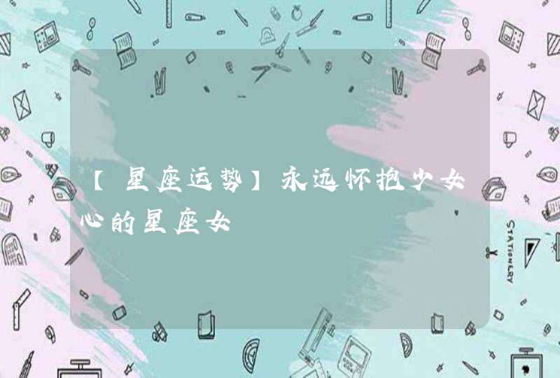 【星座运势】永远怀抱少女心的星座女,第1张