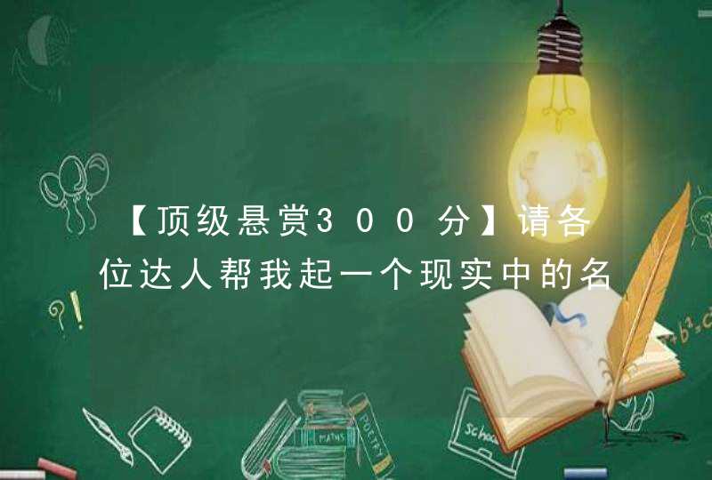 【顶级悬赏300分】请各位达人帮我起一个现实中的名字吧,第1张