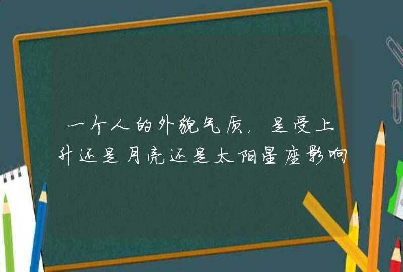 一个人的外貌气质，是受上升还是月亮还是太阳星座影响的？,第1张