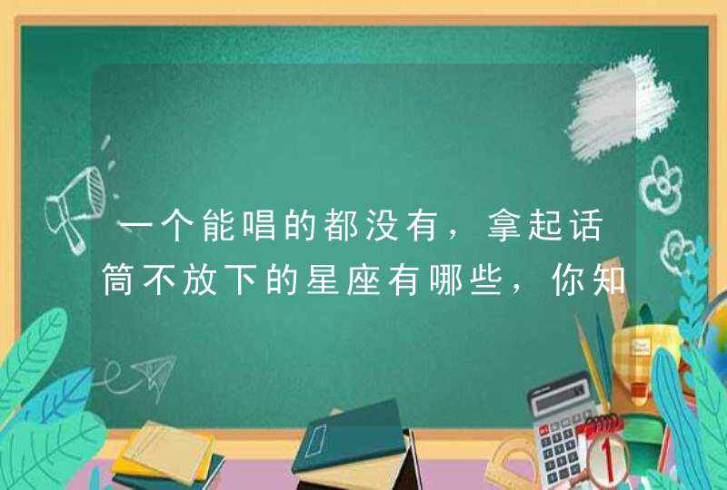 一个能唱的都没有，拿起话筒不放下的星座有哪些，你知道吗？,第1张