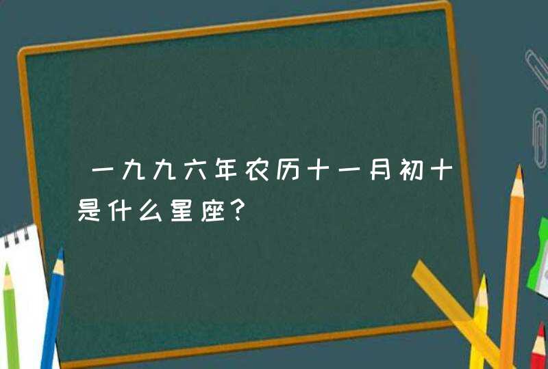 一九九六年农历十一月初十是什么星座?,第1张