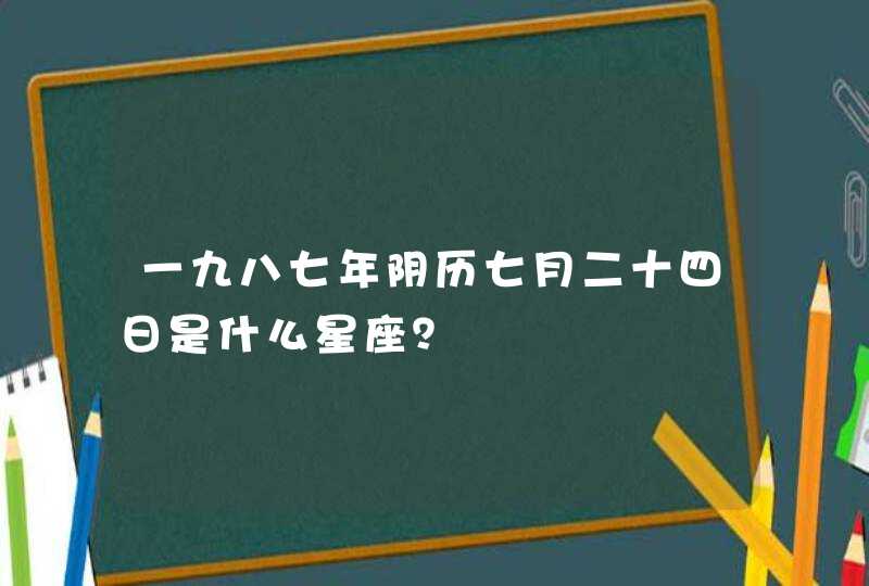 一九八七年阴历七月二十四日是什么星座？,第1张