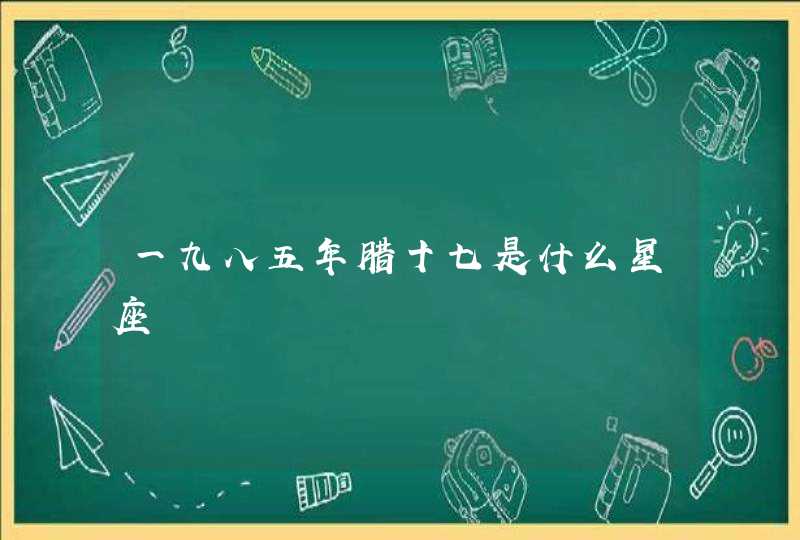 一九八五年腊十七是什么星座,第1张