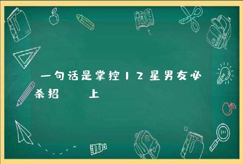 一句话是掌控12星男友必杀招！（上）,第1张