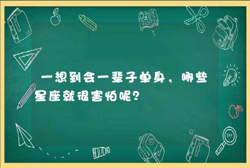 一想到会一辈子单身，哪些星座就很害怕呢？,第1张