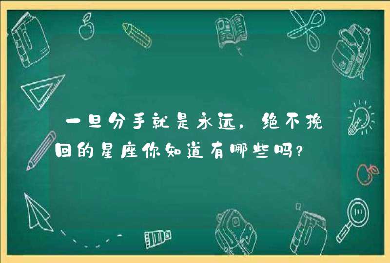 一旦分手就是永远，绝不挽回的星座你知道有哪些吗？,第1张