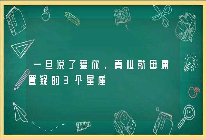 一旦说了爱你，真心就毋庸置疑的3个星座,第1张