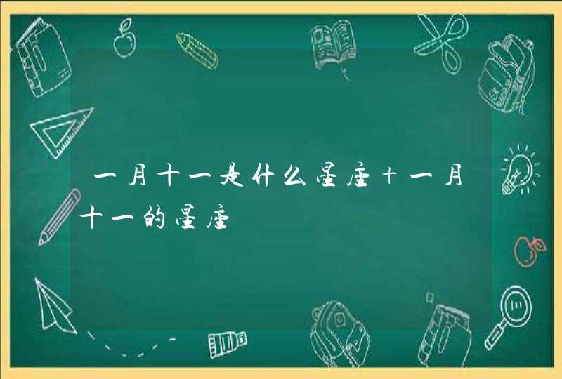 一月十一是什么星座 一月十一的星座,第1张