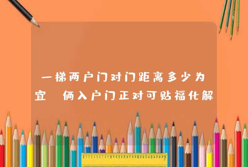 一梯两户门对门距离多少为宜_俩入户门正对可贴福化解,第1张