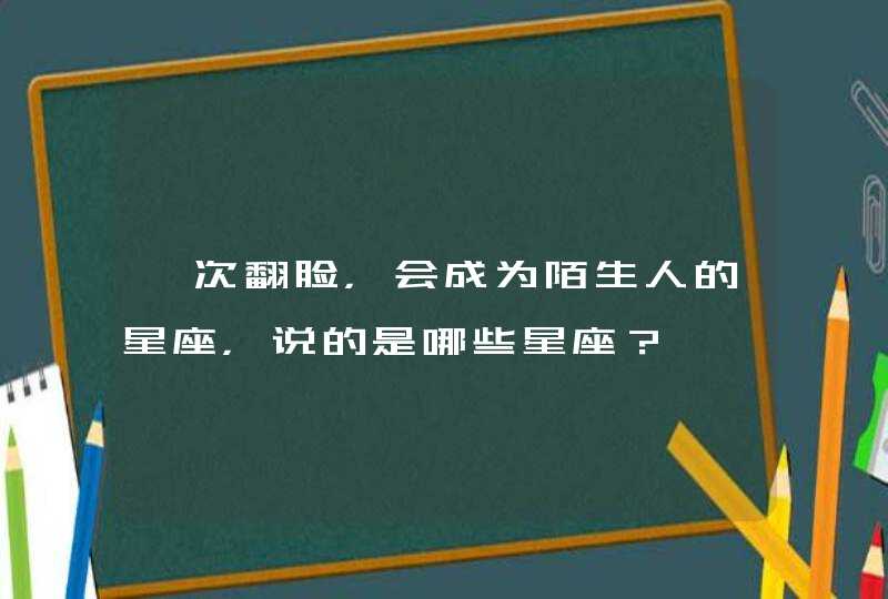 一次翻脸，会成为陌生人的星座，说的是哪些星座？,第1张