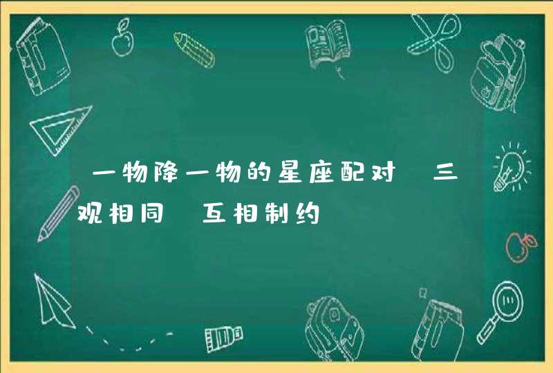 一物降一物的星座配对_三观相同 互相制约,第1张