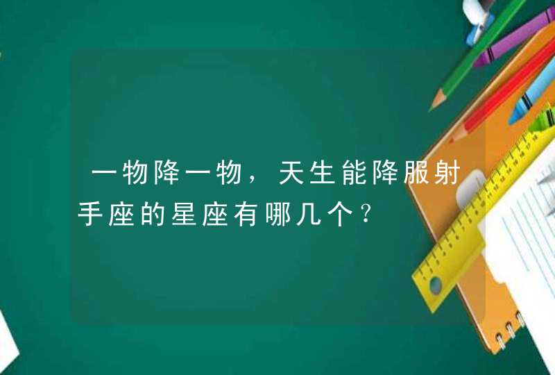 一物降一物，天生能降服射手座的星座有哪几个？,第1张