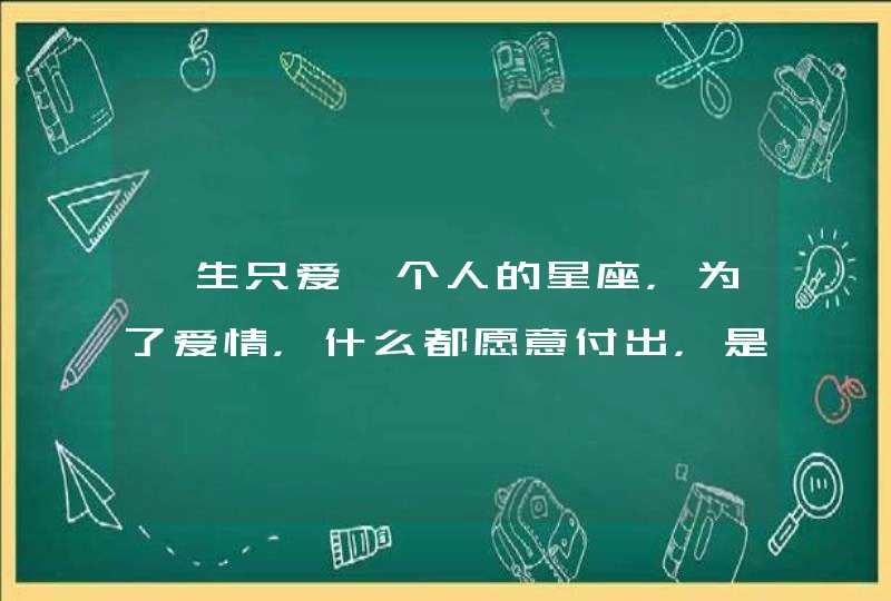 一生只爱一个人的星座，为了爱情，什么都愿意付出，是哪些星座？,第1张