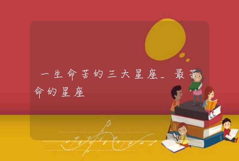 一生命苦的三大星座_最苦命的星座,第1张