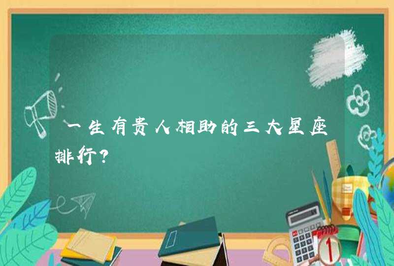 一生有贵人相助的三大星座排行？,第1张