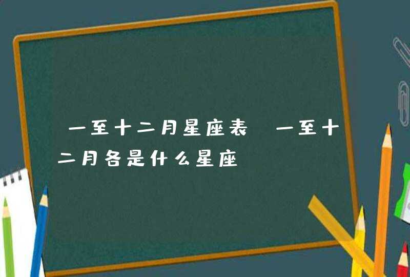 一至十二月星座表，一至十二月各是什么星座,第1张