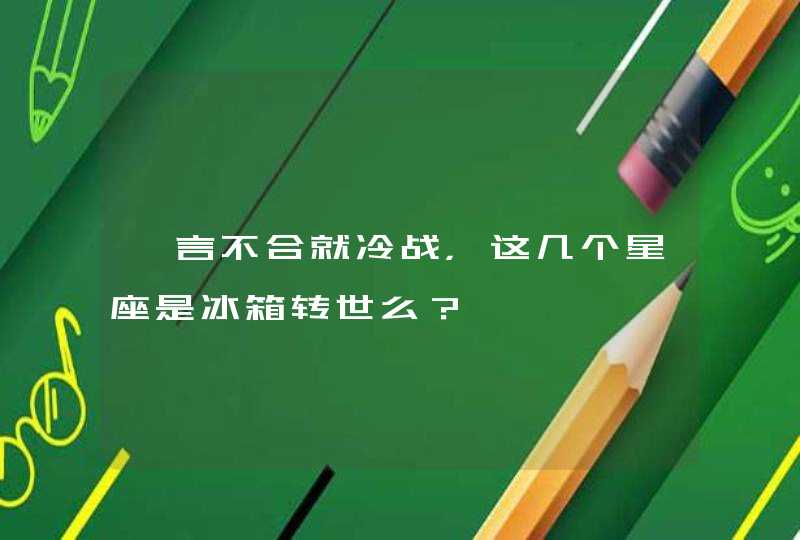 一言不合就冷战，这几个星座是冰箱转世么？,第1张