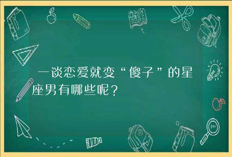 一谈恋爱就变“傻子”的星座男有哪些呢？,第1张