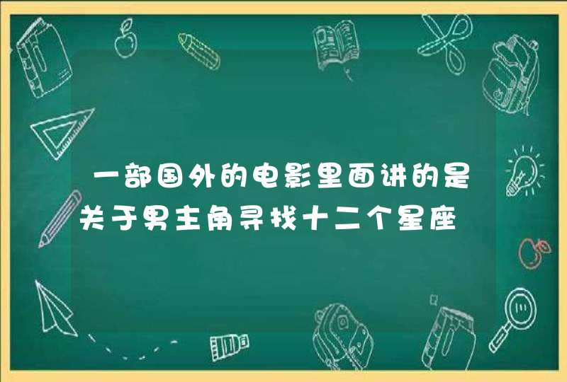 一部国外的电影里面讲的是关于男主角寻找十二个星座,第1张