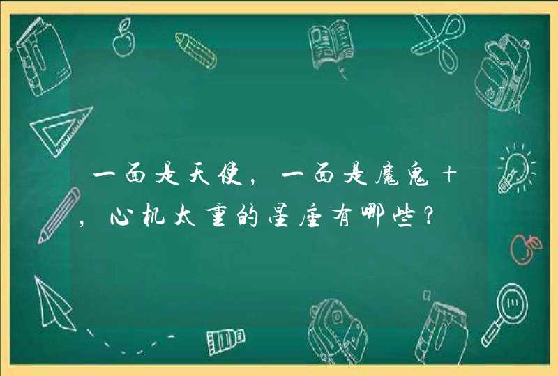 一面是天使，一面是魔鬼 ，心机太重的星座有哪些？,第1张