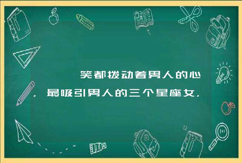 一颦一笑都拨动着男人的心，最吸引男人的三个星座女，你知道有哪些吗？,第1张