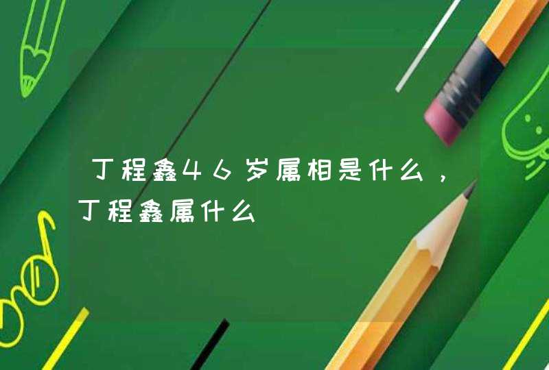 丁程鑫46岁属相是什么，丁程鑫属什么,第1张